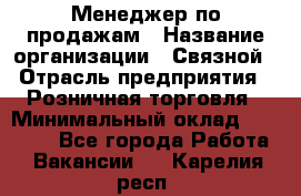 Менеджер по продажам › Название организации ­ Связной › Отрасль предприятия ­ Розничная торговля › Минимальный оклад ­ 40 000 - Все города Работа » Вакансии   . Карелия респ.